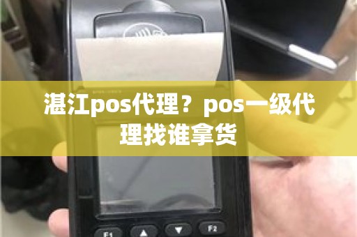 湛江pos代理？pos一级代理找谁拿货
