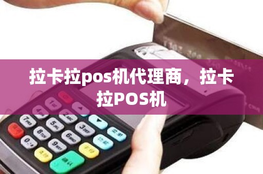 拉卡拉pos机代理商，拉卡拉POS机