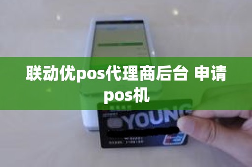 联动优pos代理商后台 申请pos机