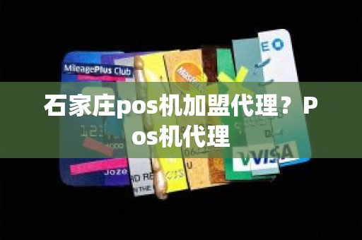 石家庄pos机加盟代理？Pos机代理