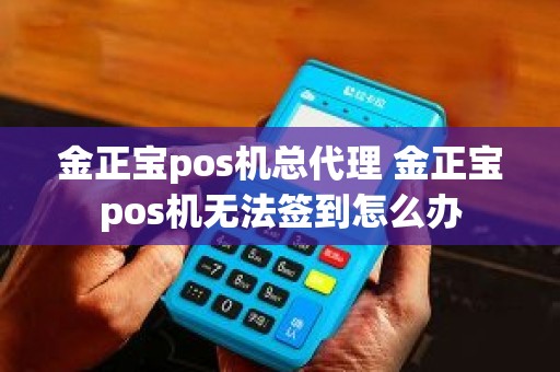 金正宝pos机总代理 金正宝pos机无法签到怎么办