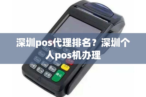 深圳pos代理排名？深圳个人pos机办理