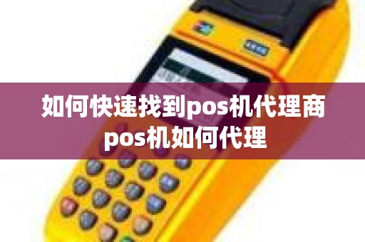 如何快速找到pos机代理商 pos机如何代理