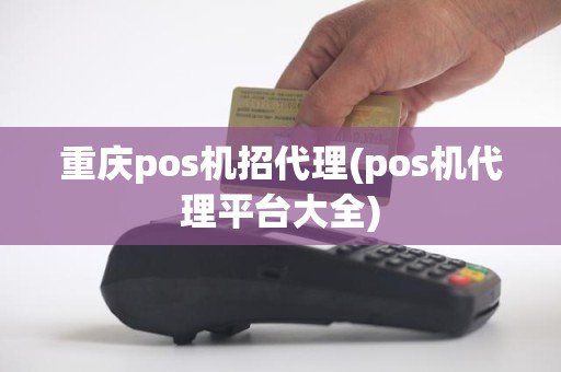 重庆pos机招代理(pos机代理平台大全)