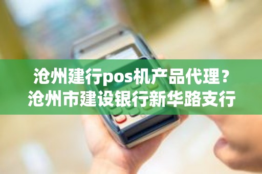 沧州建行pos机产品代理？沧州市建设银行新华路支行