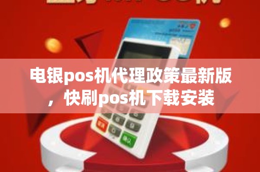 电银pos机代理政策最新版，快刷pos机下载安装