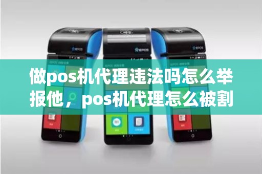 做pos机代理违法吗怎么举报他，pos机代理怎么被割韭菜