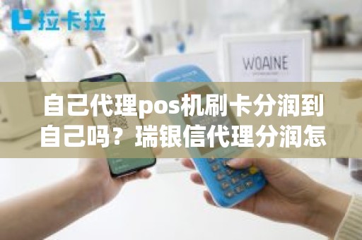 自己代理pos机刷卡分润到自己吗？瑞银信代理分润怎么算