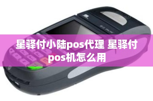 星驿付小陆pos代理 星驿付pos机怎么用