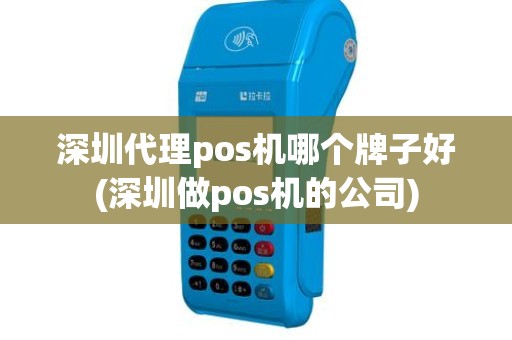 深圳代理pos机哪个牌子好(深圳做pos机的公司)