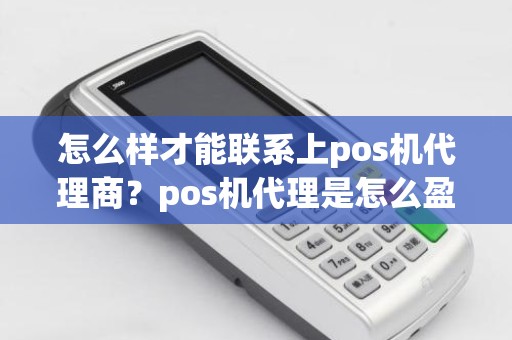 怎么样才能联系上pos机代理商？pos机代理是怎么盈利的