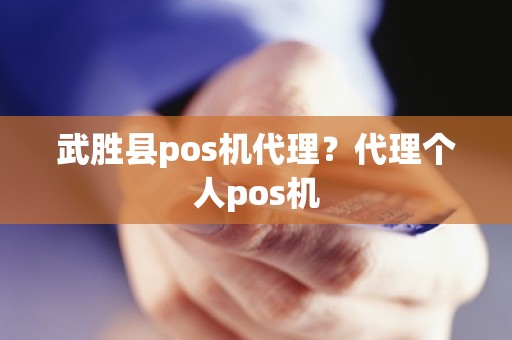 武胜县pos机代理？代理个人pos机