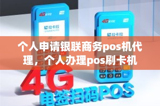 个人申请银联商务pos机代理，个人办理pos刷卡机