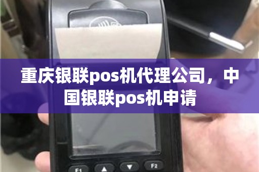 重庆银联pos机代理公司，中国银联pos机申请