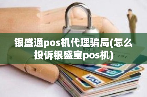 银盛通pos机代理骗局(怎么投诉银盛宝pos机)