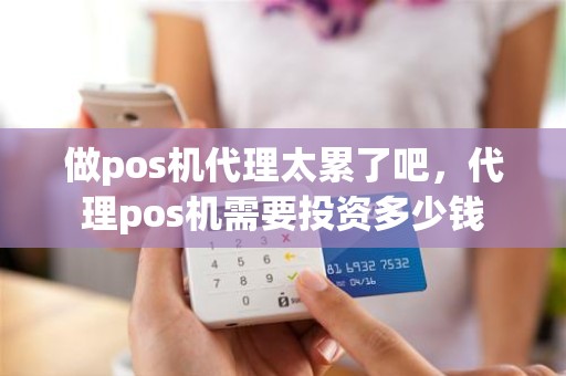 做pos机代理太累了吧，代理pos机需要投资多少钱