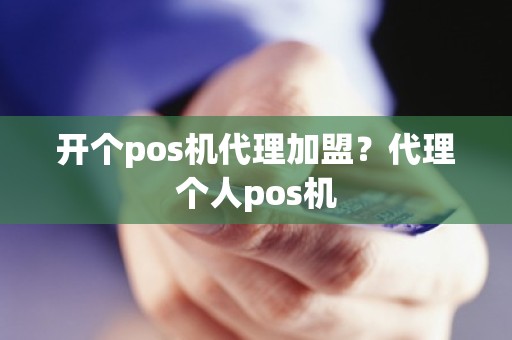 开个pos机代理加盟？代理个人pos机