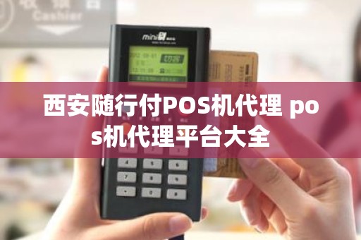 西安随行付POS机代理 pos机代理平台大全