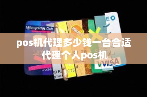 pos机代理多少钱一台合适 代理个人pos机