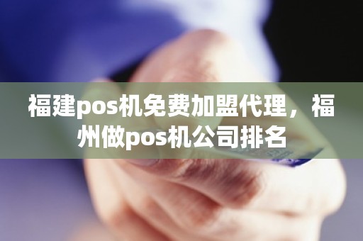 福建pos机免费加盟代理,福州做pos机公司排名 福建pos机免费加盟代理,福州做pos机公司排名