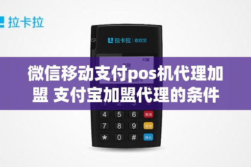 微信移动支付pos机代理加盟 支付宝加盟代理的条件 微信移动支付pos机代理加盟 支付宝加盟代理的条件