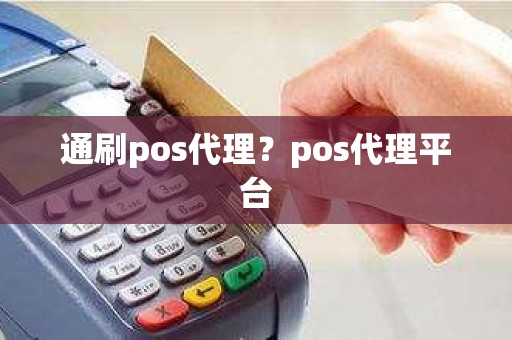 通刷pos代理？pos代理平台