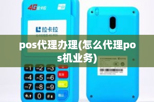 pos代理办理(怎么代理pos机业务)