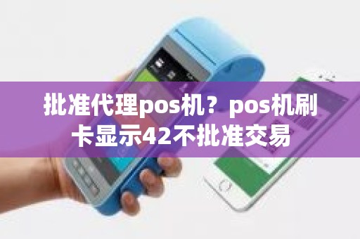 批准代理pos机？pos机刷卡显示42不批准交易