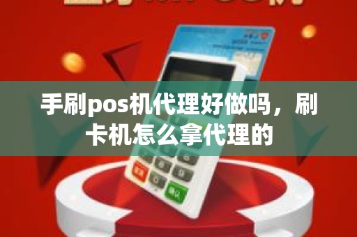 手刷pos机代理好做吗，刷卡机怎么拿代理的