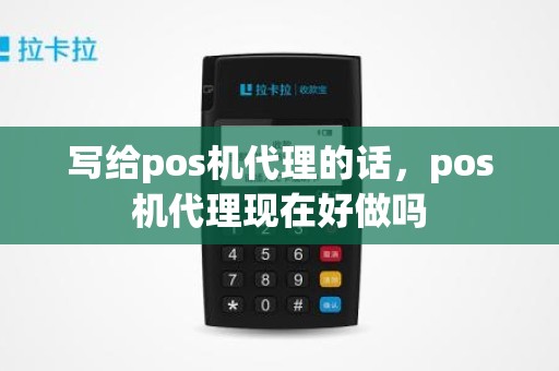 写给pos机代理的话，pos机代理现在好做吗