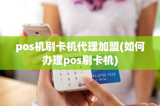pos机刷卡机代理加盟(如何办理pos刷卡机)