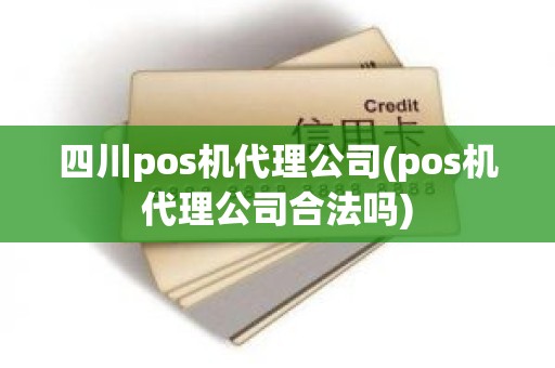 四川pos机代理公司(pos机代理公司合法吗) 四川pos机代理公司(pos机代理公司合法吗)