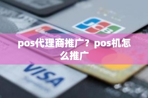 pos代理商推广?pos机怎么推广 pos代理商推广?pos机怎么推广