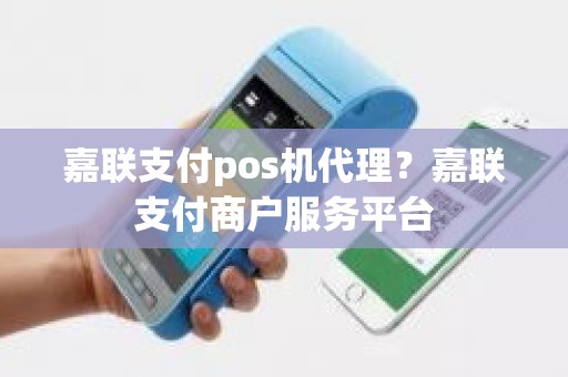 嘉联支付pos机代理？嘉联支付商户服务平台