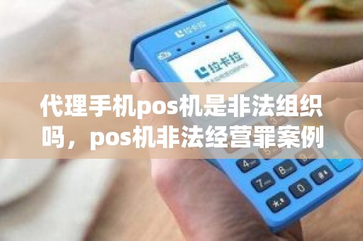 代理手机pos机是非法组织吗，pos机非法经营罪案例