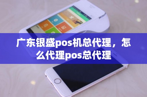 广东银盛pos机总代理，怎么代理pos总代理