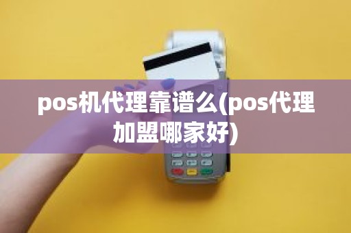 pos机代理靠谱么(pos代理加盟哪家好)