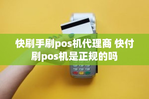 快刷手刷pos机代理商 快付刷pos机是正规的吗