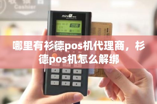 哪里有衫德pos机代理商，杉德pos机怎么解绑