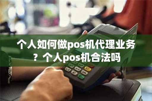 个人如何做pos机代理业务？个人pos机合法吗