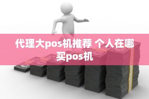 代理大pos机推荐 个人在哪买pos机