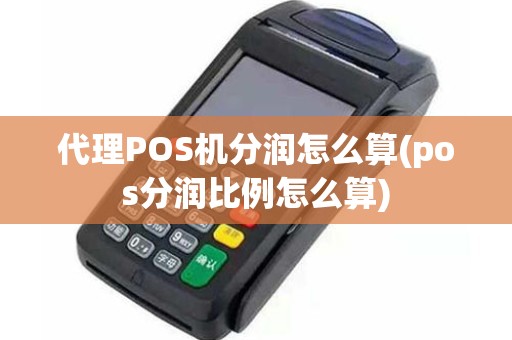 代理POS机分润怎么算(pos分润比例怎么算)