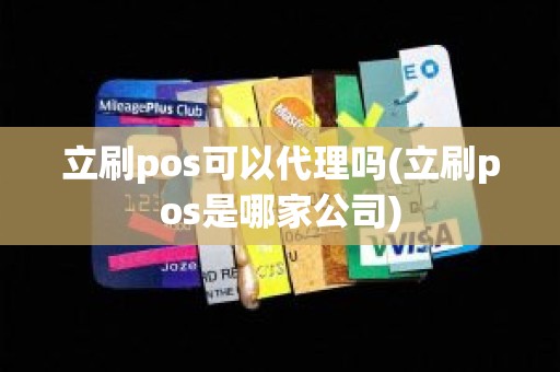 立刷pos可以代理吗(立刷pos是哪家公司)