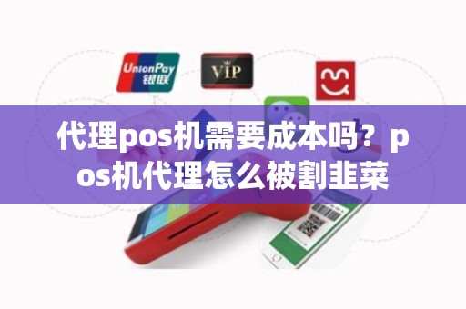 代理pos机需要成本吗？pos机代理怎么被割韭菜