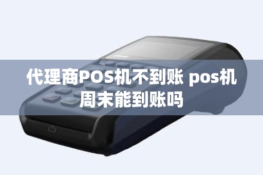 代理商POS机不到账 pos机周末能到账吗