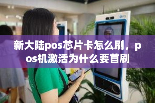 新大陆pos芯片卡怎么刷，pos机激活为什么要首刷