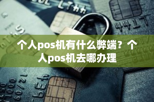 个人pos机有什么弊端？个人pos机去哪办理