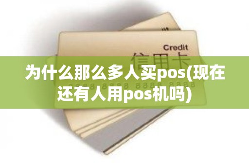 为什么那么多人买pos(现在还有人用pos机吗)
