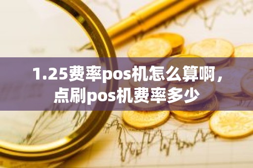 1.25费率pos机怎么算啊，点刷pos机费率多少