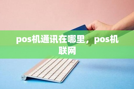 pos机通讯在哪里，pos机联网
